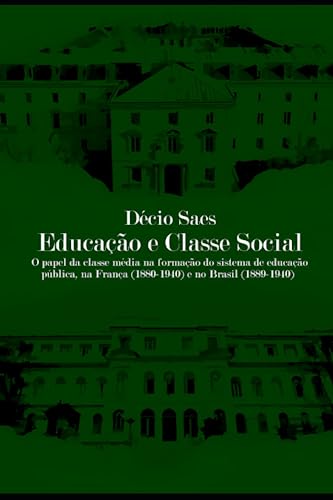 Educação e classe social: O papel da classe média na formação do sistema de educação pública, na França (1880-1940) e no Brasil (1889-1940) (Portuguese Edition)