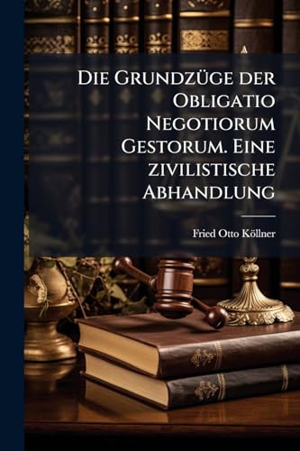 Die Grundzüge der Obligatio Negotiorum Gestorum. Eine zivilistische Abhandlung (German Edition)