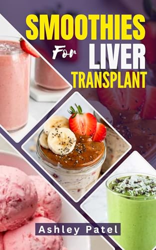 SMOOTHIES FOR LIVER TRANSPLANT: Nourishing Recipes to Support, Strengthen & Thrive After Surgery
