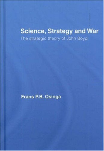 Science, Strategy and War: The Strategic Theory of John Boyd (Strategy and History)