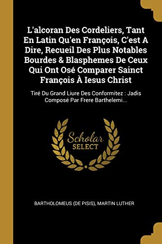 L'alcoran Des Cordeliers, Tant En Latin Qu'en François, C'est A Dire, Recueil Des Plus Notables Bourdes & Blasphemes De Ceux Qui Ont Osé Comparer ... Par Frere Barthelemi... (French Edition)