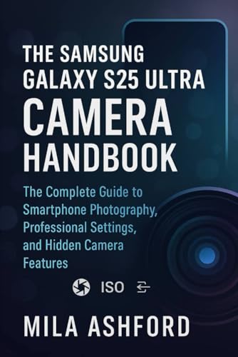 The Samsung Galaxy S25 Ultra Camera Handbook: The Complete Guide to Smartphone Photography, Professional Settings, and Hidden Camera Features