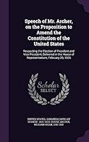 Speech of Mr. Archer, on the Proposition to Amend the Constitution of the United States: Respecting the Election of President and Vice President, Delivered in the House of Representatives, February 20 1341846156 Book Cover
