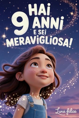Hai 9 Anni e Sei Meravigliosa! Storie Ispiratrici per Bambine: Un magico libro con 15 racconti in grado accrescere la fiducia in sé stesse e far emergere tutta la creatività e il potenziale nascosto