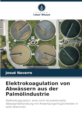 Elektrokoagulation von Abwässern aus der Palmölindustrie: Elektrokoagulation, eine nicht-konventionelle Abwasserbehandlung mit Anwendungsmöglichkeiten in allen Branchen