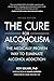 The Cure for Alcoholism: The Medically Proven Way to Eliminate Alcohol Addiction