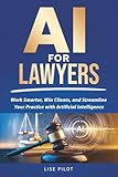 AI for Lawyers: Work Smarter, Win Clients, and Streamline Your Practice with Artificial Intelligence