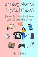 Analog Mom, Digital Chaos: Hilarious Truths for Gen X Moms Who Still Remember Dial-up (Messy, Funny, Real: A Mom Quote Series by Alexa Blake) B0F5N2T37S Book Cover