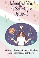 Manifest You: A Self-Love Journal: 50 Days of Inner Growth, Healing and Intentional Self-Love B0F5WK4MFM Book Cover