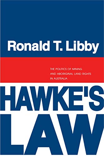 Hawke's Law: The Politics of Mining and Aboriginal Land Rights in Australia (Volume 0)