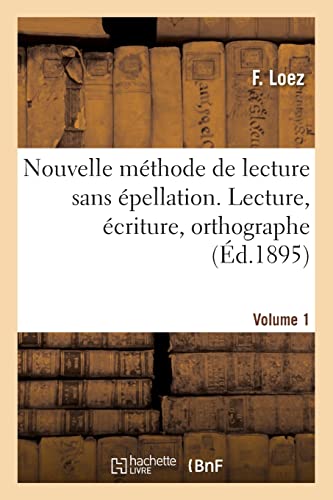 Nouvelle méthode de lecture sans épellation. Lecture, écriture, orthographe: Nouvelle édition. Volume 1 (French Edition)