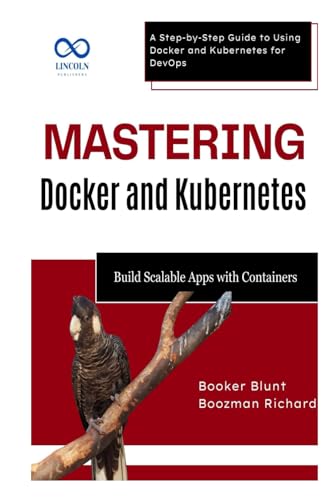 Mastering Docker and Kubernetes: Build Scalable Apps with Containers: A Step-by-Step Guide to Using Docker and Kubernetes for DevOps