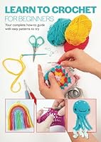 Learn To Crochet For Beginners: Your complete how-to guide with easy patterns to try (Beginner's guide series) B0D7MYRJ9Q Book Cover