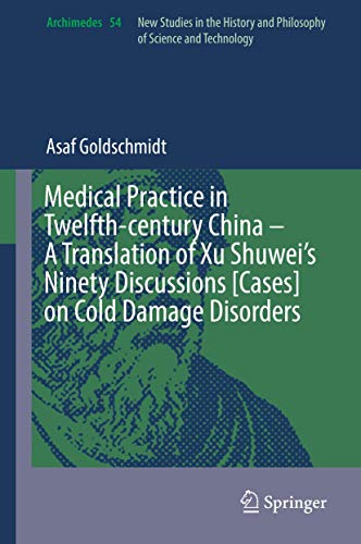 Medical Practice in Twelfth-century China – A Translation of Xu Shuwei’s Ninety Discussions [Cases] on Cold Damage Disorders (Archimedes, 54)