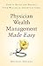 Physician Wealth Management Made Easy: How to Build and Protect Your Wealth in Uncertain Times