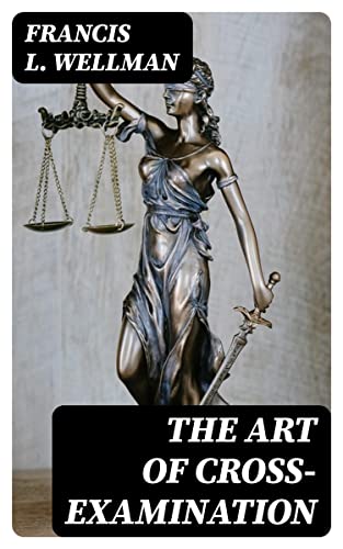 The Art of Cross-Examination: With the Cross-Examinations of Important Witnesses in Some Celebrated Cases (English Edition)