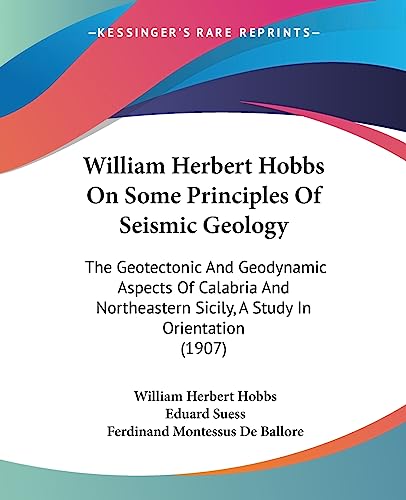 William Herbert Hobbs On Some Principles Of Seismic Geology: The Geotectonic And Geodynamic Aspects Of Calabria And Northeastern Sicily, A Study In Orientation (1907)