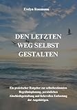 Den letzten Weg selbst gestalten: Ein praktischer Ratgeber zur selbstbestimmten Begräbnisplanung, persönlichen Abschiedsgestaltung und liebevollen Entlastung der Angehörigen.