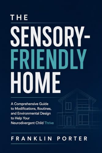 THE SENSORY-FRIENDLY HOME: A Comprehensive Guide to Modifications, Routines, and Environmental Design to Help Your Neurodivergent Child Thrive (English Edition)