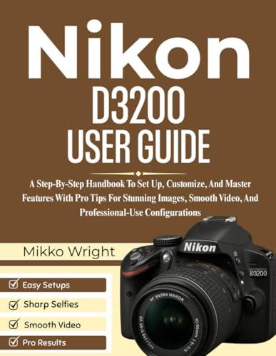 Nikon D3200 User Guide: A Step-By-Step Handbook To Set Up, Customize, And Master Features With Pro Tips For Stunning Images, Smooth Video, And Professional-Use Configurations
