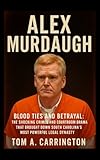 Alex Murdaugh: Blood Ties and Betrayal: The Shocking Crimes and Courtroom Drama That Brought Down South Carolina’s Most Powerful Legal Dynasty
