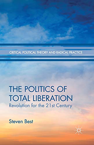 The Politics of Total Liberation: Revolution for the 21st Century (Critical Political Theory and Radical Practice)