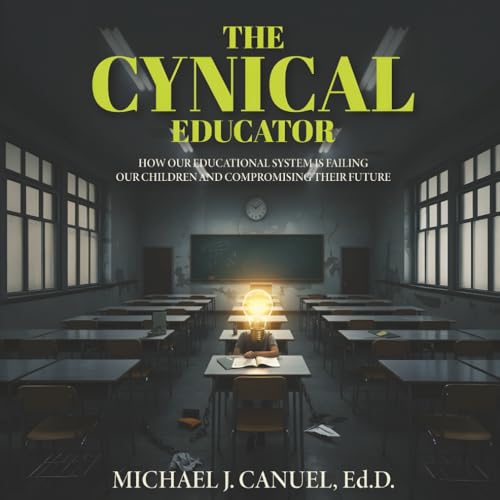 The Cynical Educator: How our public educational system is failing our children and compromising their future