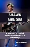 SHAWN MENDES : A Biography of a Global Sensation- From Vine to the World Stage (English Edition)