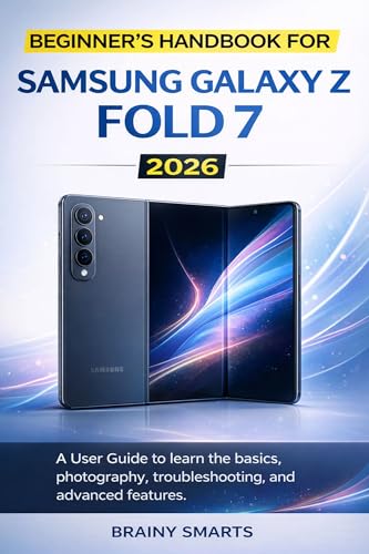 BEGINNER’S HANDBOOK FOR SAMSUNG GALAXY Z FOLD 7 2026: A User Guide to learn the basics, photography, troubleshooting, and advanced features.