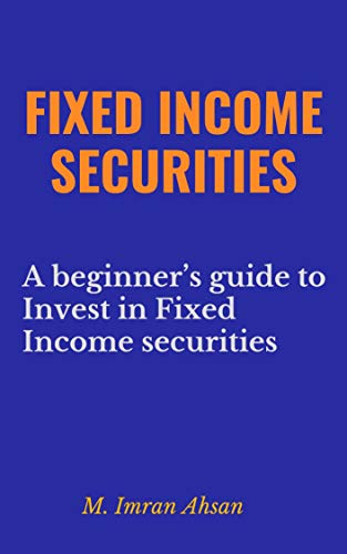 Fixed Income Securities: A beginner’s guide to understand, analyze, evaluate and investment in Fix