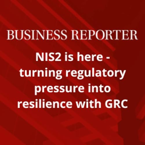 Business Reporter: NIS2 is here - turning regulatory pressure into resilience with GRC