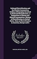 Railroad electrification and the electric locomotive; outline of principles involved in railroad electrification. A comparison of steam and electric locomotives. History of electrification in United S 1341610942 Book Cover