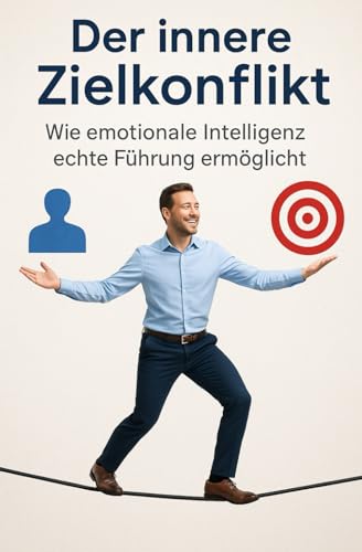 Der innere Zielkonflikt: Wie emotionale Intelligenz echte Fuehrung ermoeglicht