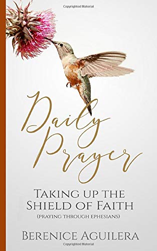 Daily Prayer : Taking up the Shield of Faith: (Praying through Ephesians) (Book of prayers with Scriptures)