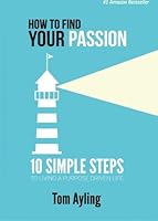 How To Find Your Passion: 10 Simple Steps to Living A Purpose Driven Life 1508488932 Book Cover