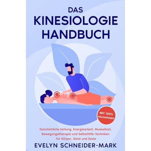 Das Kinesiologie Handbuch: Ganzheitliche Heilung, Energiearbeit, Muskeltest, Bewegungstherapie und Selbsthilfe-Techniken für Körper, Geist und Seele