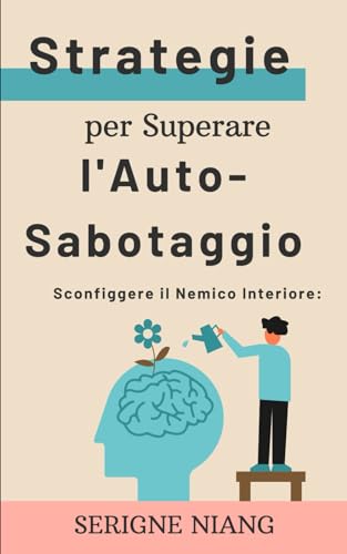 Sconfiggere il Nemico Interiore: Strategie per Superare l'Auto-Sabotaggio (Fai Fiorire Il Potenziale Che Dorme in Te, Band 1)