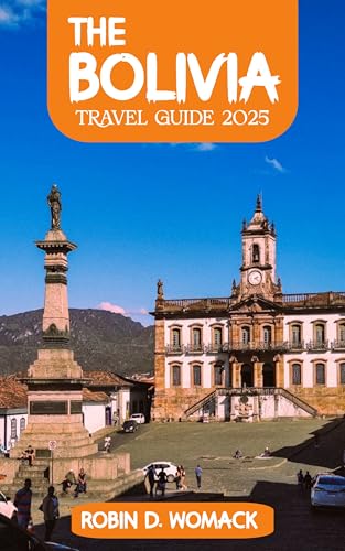 THE BOLIVIA TRAVEL GUIDE 2025: A detailed tourist guide to explore and experience the beauty of Bolivia like locals, with maps, and perfect itineraries