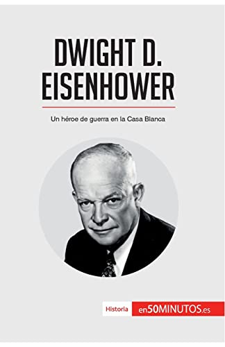 Dwight D. Eisenhower: Un héroe de guerra en la Casa Blanca (Historia) (Spanish Edition)