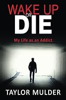 Wake Up Or Die: My Life as an Addict 0995994706 Book Cover