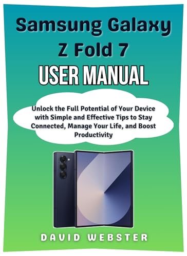 Samsung Galaxy Z Fold 7 User Manual: Unlock the Full Potential of Your Device with Simple and Effective Tips to Stay Connected, Manage Your Life, and Boost ... (ALL MOBILE SERIES USER GUIDES Book 33)