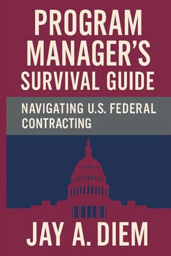Program Manager's Survival Guide: Navigating U.S. Federal Contracting