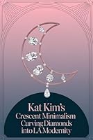 Kat Kim’s Crescent Minimalism: Curving Diamonds into LA Modernity B0F666YKX5 Book Cover