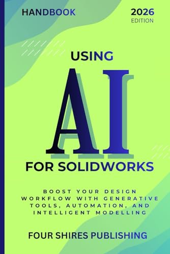Using AI for SOLIDWORKS: Harness Artificial Intelligence for Parametric Design, Simulation, and Product Optimisation in SOLIDWORKS (The Using AI Series)