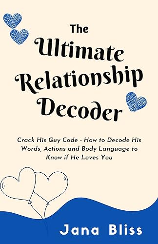 The Ultimate Relationship Decoder: Crack His Guy Code - How to Decode His Words, Actions and Body Language to Know if He Loves You