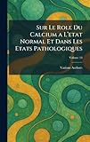 Sur Le Role Du Calcium a l'Etat Normal Et Dans Les Etats Pathologiques