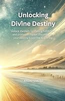 UNLOCKING DIVINE DESTINY: Unlock the path to lifelong fulfillment and profound impact discover how your destiny is just the beginning. B0D99KQXC1 Book Cover