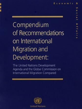 Compendium of Recommendations on International Migration and Development: The United Nations Development Agenda and the Global Commission on ... Compared (Population Studies Series)