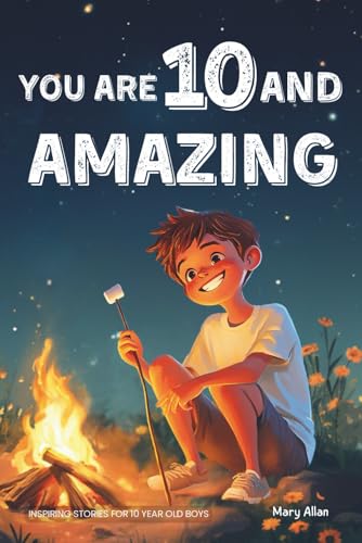 You Are 10 And Amazing! Inspiring Stories For 10 Year Old Boys: 15 Motivating Tales of Bravery,...