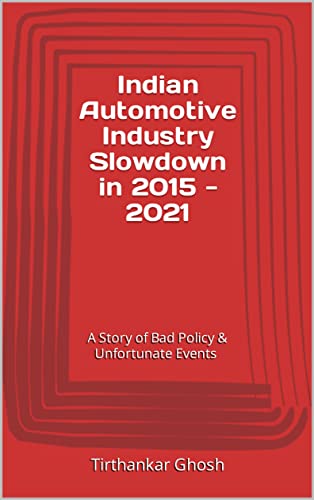Indian Automotive Industry Slowdown in 2015 – 2021: A Story of Bad Policy & Unfortunate Events (2011 – 2020)